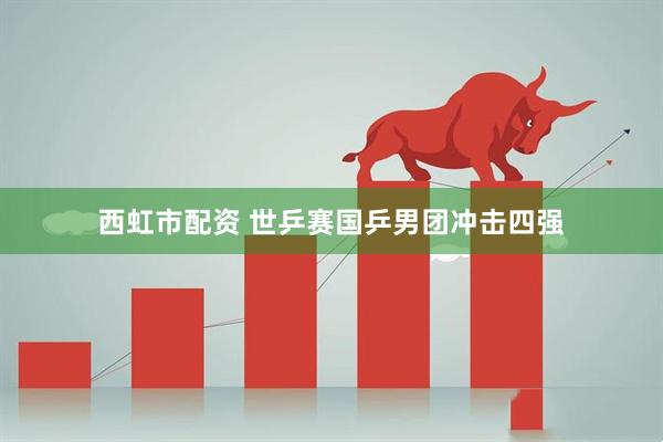 西虹市配资 世乒赛国乒男团冲击四强