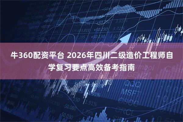 牛360配资平台 2026年四川二级造价工程师自学复习要点高效备考指南