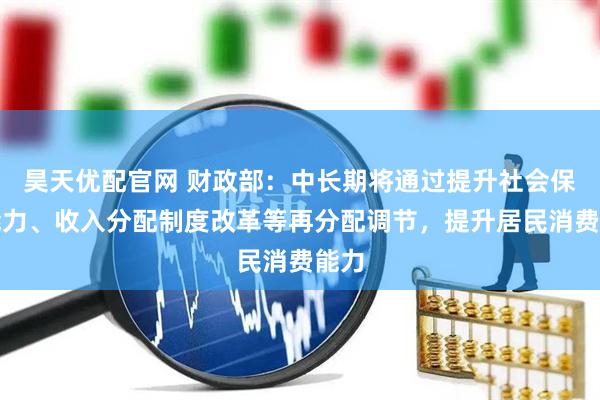 昊天优配官网 财政部：中长期将通过提升社会保障能力、收入分配制度改革等再分配调节，提升居民消费能力